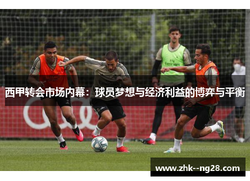西甲转会市场内幕：球员梦想与经济利益的博弈与平衡