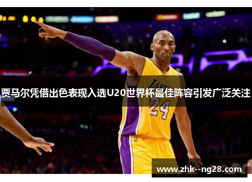 贾马尔凭借出色表现入选U20世界杯最佳阵容引发广泛关注