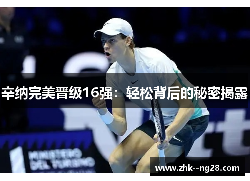 辛纳完美晋级16强：轻松背后的秘密揭露