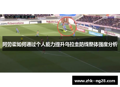 阿劳霍如何通过个人能力提升乌拉圭防线整体强度分析