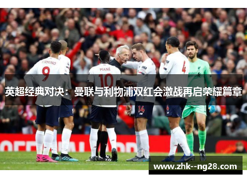 英超经典对决：曼联与利物浦双红会激战再启荣耀篇章