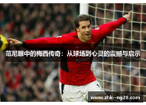 范尼眼中的梅西传奇：从球场到心灵的震撼与启示