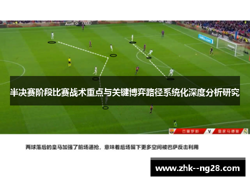 半决赛阶段比赛战术重点与关键博弈路径系统化深度分析研究