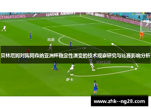 贝林厄姆对阵阿森纳亚洲杯稳定性演变的技术观察研究与比赛影响分析