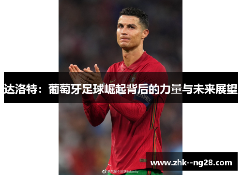 达洛特:葡萄牙足球崛起背后的力量与未来展望 达洛特:葡萄牙足球崛起背后的力量与未来展望
