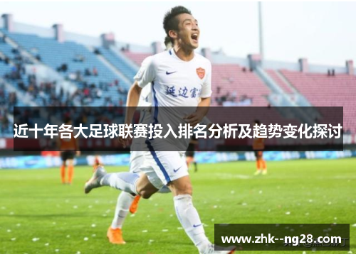 近十年各大足球联赛投入排名分析及趋势变化探讨