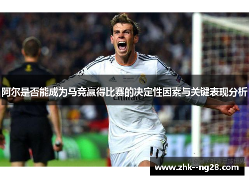 阿尔是否能成为马竞赢得比赛的决定性因素与关键表现分析