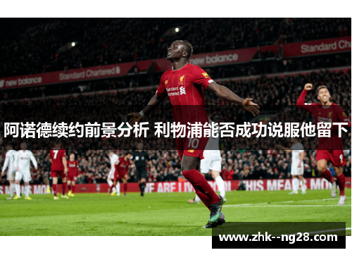 阿诺德续约前景分析 利物浦能否成功说服他留下