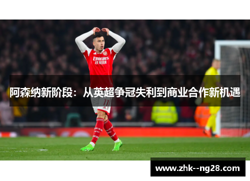 阿森纳新阶段：从英超争冠失利到商业合作新机遇