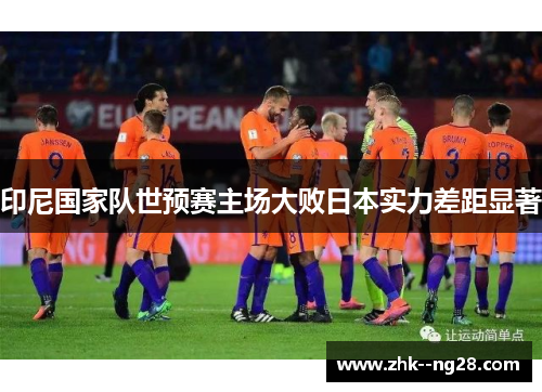 印尼国家队世预赛主场大败日本实力差距显著