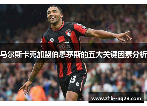 马尔斯卡克加盟伯恩茅斯的五大关键因素分析