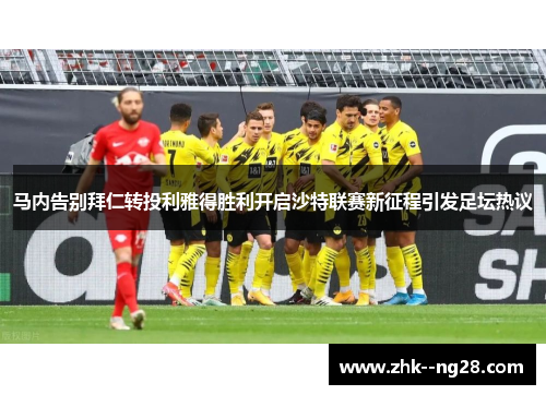 马内告别拜仁转投利雅得胜利开启沙特联赛新征程引发足坛热议