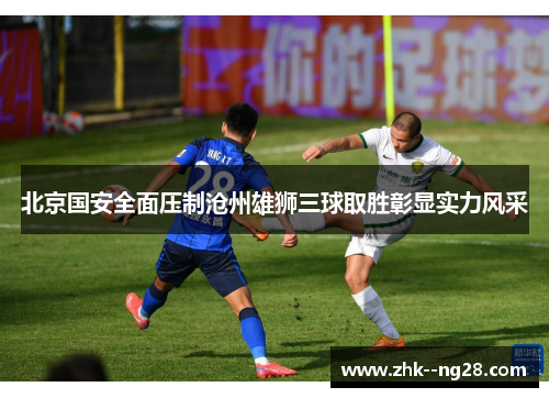 北京国安全面压制沧州雄狮三球取胜彰显实力风采