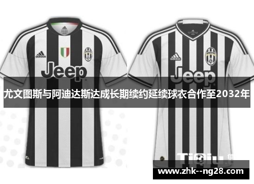 尤文图斯与阿迪达斯达成长期续约延续球衣合作至2032年
