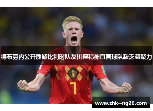 德布劳内公开质疑比利时队友拼搏精神直言球队缺乏凝聚力
