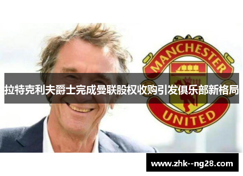 拉特克利夫爵士完成曼联股权收购引发俱乐部新格局