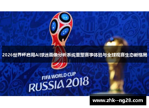 2026世界杯启用AI球迷画像分析系统重塑赛事体验与全球观赛生态新格局