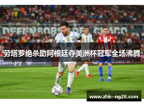 劳塔罗绝杀助阿根廷夺美洲杯冠军全场沸腾