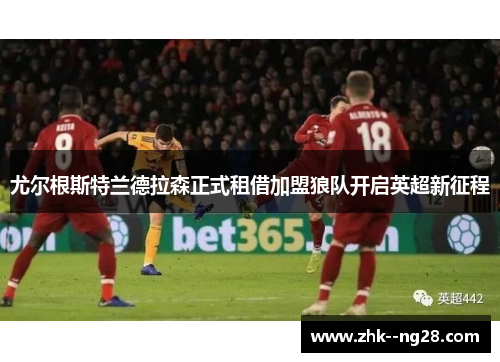 尤尔根斯特兰德拉森正式租借加盟狼队开启英超新征程