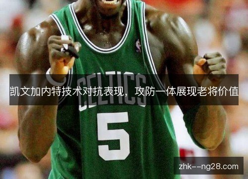 凯文加内特技术对抗表现,攻防一体展现老将价值 凯文加内特技术对抗表现,攻防一体展现老将价值
